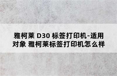 雅柯莱 D30 标签打印机-适用对象 雅柯莱标签打印机怎么样